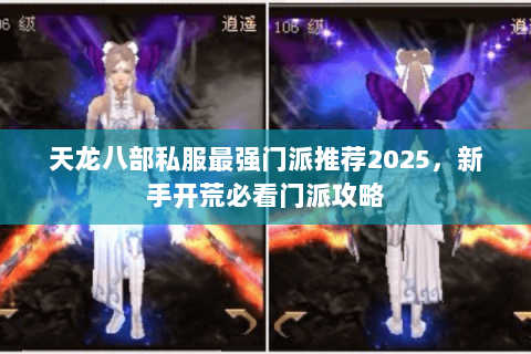 天龙八部私服最强门派推荐2025,新手开荒必看门派攻略 天龙八部私服最强门派推荐2025,新手开荒必看门派攻略