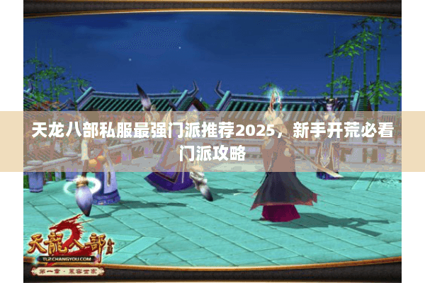 天龙八部私服最强门派推荐2025,新手开荒必看门派攻略 天龙八部私服最强门派推荐2025,新手开荒必看门派攻略