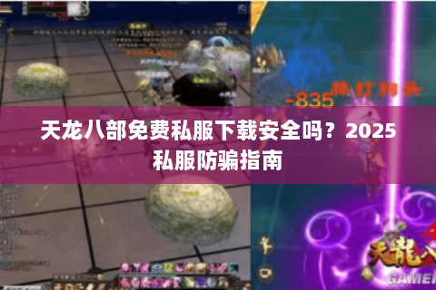天龙八部免费私服下载安全吗?2025私服防骗指南 天龙八部免费私服下载安全吗?2025私服防骗指南