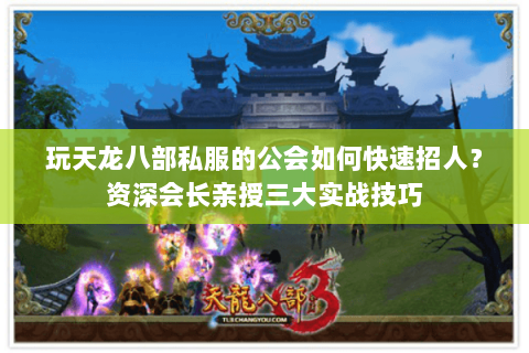 玩天龙八部私服的公会如何快速招人？资深会长亲授三大实战技巧