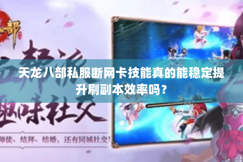 天龙八部私服断网卡技能真的能稳定提升刷副本效率吗? 天龙八部私服断网卡技能真的能稳定提升刷副本效率吗?