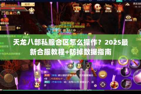 天龙八部私服合区怎么操作?2025最新合服教程+防掉数据指南 天龙八部私服合区怎么操作?2025最新合服教程+防掉数据指南