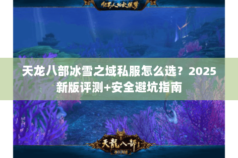 天龙八部冰雪之域私服怎么选?2025新版评测+安全避坑指南 天龙八部冰雪之域私服怎么选?2025新版评测+安全避坑指南