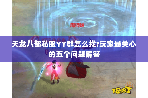 天龙八部私服YY群怎么找?玩家最关心的五个问题解答
