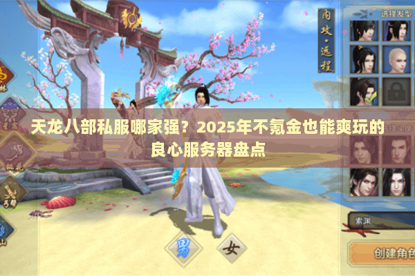 天龙八部私服哪家强?2025年不氪金也能爽玩的良心服务器盘点 天龙八部私服哪家强?2025年不氪金也能爽玩的良心服务器盘点