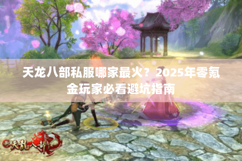 天龙八部私服哪家最火?2025年零氪金玩家必看避坑指南 天龙八部私服哪家最火?2025年零氪金玩家必看避坑指南