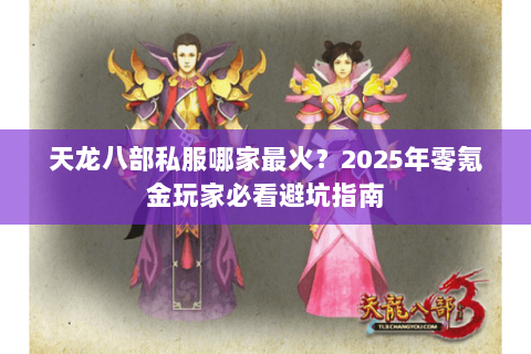 天龙八部私服哪家最火?2025年零氪金玩家必看避坑指南 天龙八部私服哪家最火?2025年零氪金玩家必看避坑指南
