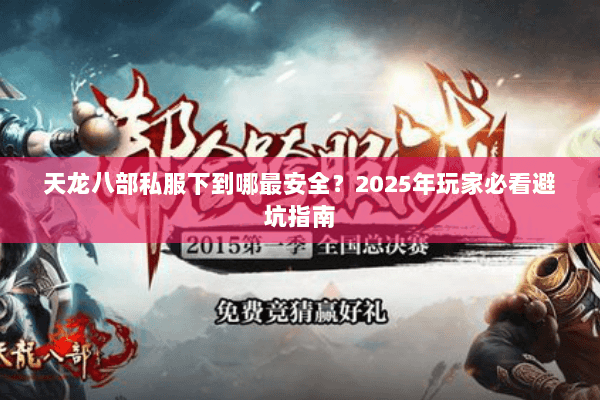 天龙八部私服下到哪最安全?2025年玩家必看避坑指南 天龙八部私服下到哪最安全?2025年玩家必看避坑指南
