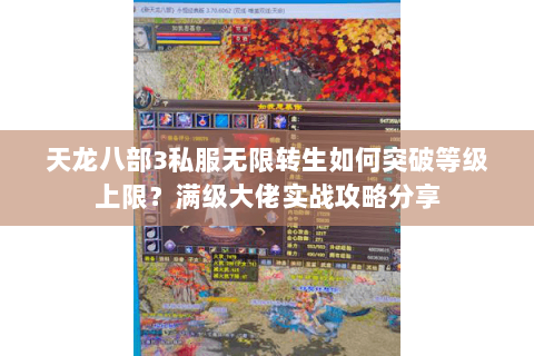 天龙八部3私服无限转生如何突破等级上限?满级大佬实战攻略分享 天龙八部3私服无限转生如何突破等级上限?满级大佬实战攻略分享