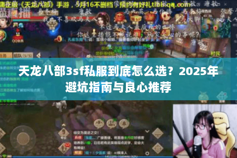 天龙八部3sf私服到底怎么选?2025年避坑指南与良心推荐 天龙八部3sf私服到底怎么选?2025年避坑指南与良心推荐