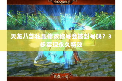 天龙八部私服修改称号会被封号吗?3步实现永久特效 天龙八部私服修改称号会被封号吗?3步实现永久特效