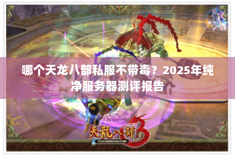 哪个天龙八部私服不带毒?2025年纯净服务器测评报告 哪个天龙八部私服不带毒?2025年纯净服务器测评报告