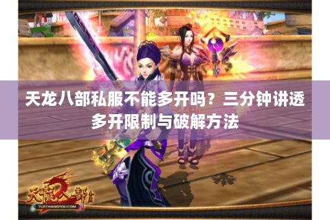 天龙八部私服不能多开吗?三分钟讲透多开限制与破解方法 天龙八部私服不能多开吗?三分钟讲透多开限制与破解方法
