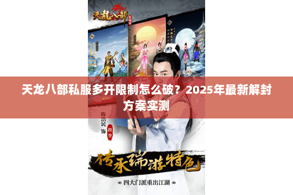 天龙八部私服多开限制怎么破?2025年最新解封方案实测 天龙八部私服多开限制怎么破?2025年最新解封方案实测