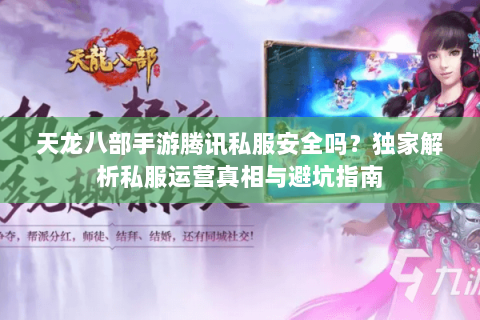 天龙八部手游腾讯私服安全吗?独家解析私服运营真相与避坑指南 天龙八部手游腾讯私服安全吗?独家解析私服运营真相与避坑指南