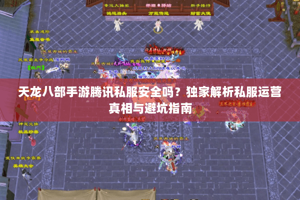 天龙八部手游腾讯私服安全吗?独家解析私服运营真相与避坑指南 天龙八部手游腾讯私服安全吗?独家解析私服运营真相与避坑指南