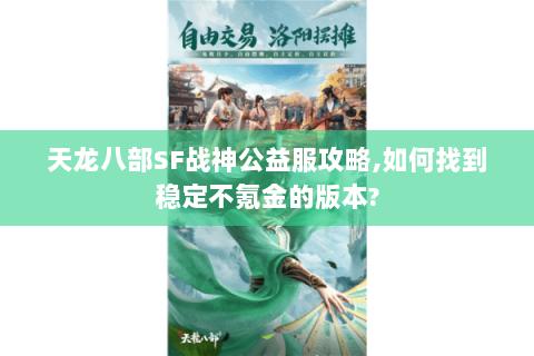 天龙八部SF战神公益服攻略,如何找到稳定不氪金的版本? 天龙八部SF战神公益服攻略,如何找到稳定不氪金的版本?