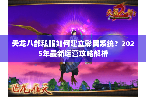 天龙八部私服如何建立彩民系统?2025年最新运营攻略解析 天龙八部私服如何建立彩民系统?2025年最新运营攻略解析