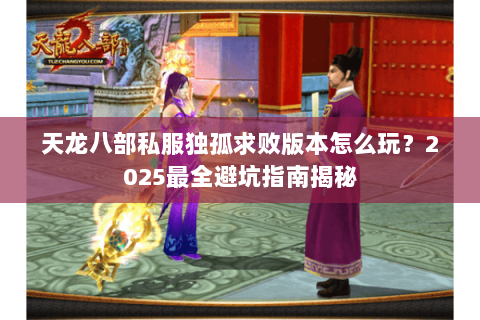 天龙八部私服独孤求败版本怎么玩？2025最全避坑指南揭秘