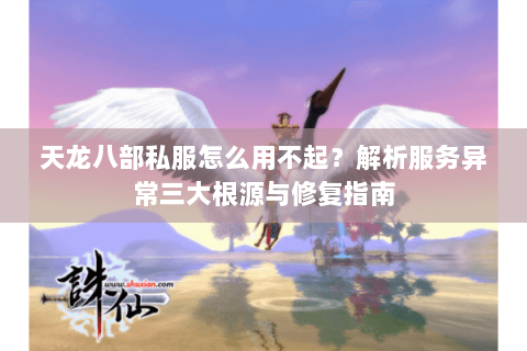 天龙八部私服怎么用不起?解析服务异常三大根源与修复指南 天龙八部私服怎么用不起?解析服务异常三大根源与修复指南