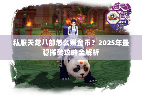 私服天龙八部怎么赚金币?2025年最稳搬砖攻略全解析 私服天龙八部怎么赚金币?2025年最稳搬砖攻略全解析
