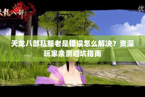 天龙八部私服老是错误怎么解决?资深玩家亲测避坑指南 天龙八部私服老是错误怎么解决?资深玩家亲测避坑指南