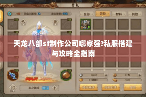 天龙八部sf制作公司哪家强?私服搭建与攻略全指南 天龙八部sf制作公司哪家强?私服搭建与攻略全指南