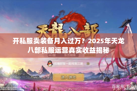 开私服卖装备月入过万?2025年天龙八部私服运营真实收益揭秘 开私服卖装备月入过万?2025年天龙八部私服运营真实收益揭秘