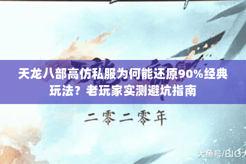 天龙八部高仿私服为何能还原90%经典玩法?老玩家实测避坑指南 天龙八部高仿私服为何能还原90%经典玩法?老玩家实测避坑指南