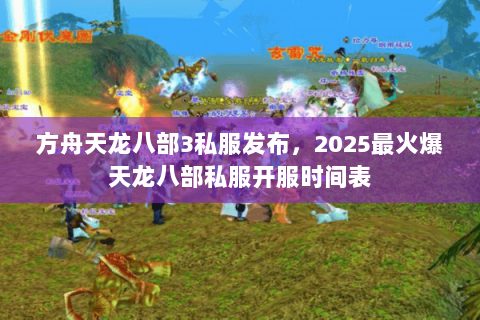 方舟天龙八部3私服发布，2025最火爆天龙八部私服开服时间表