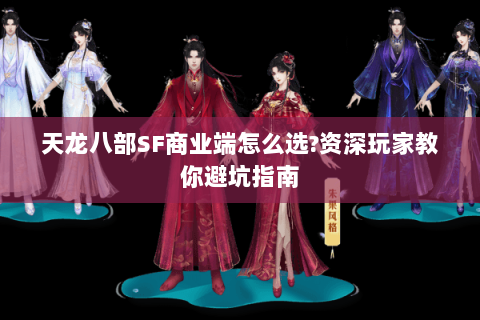 天龙八部SF商业端怎么选?资深玩家教你避坑指南 天龙八部SF商业端怎么选?资深玩家教你避坑指南
