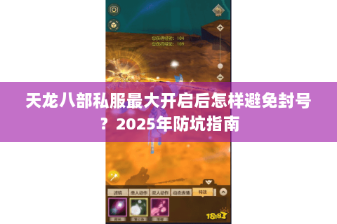 天龙八部私服最大开启后怎样避免封号?2025年防坑指南 天龙八部私服最大开启后怎样避免封号?2025年防坑指南