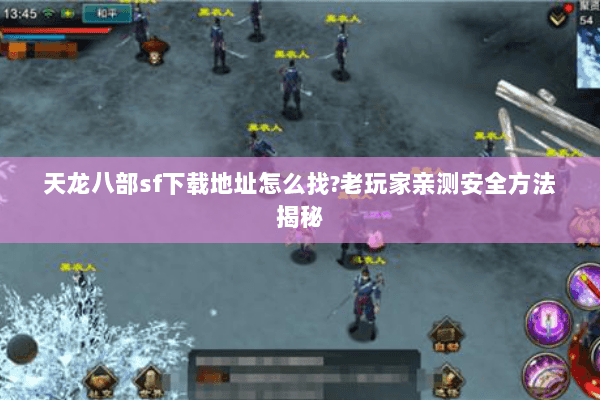 天龙八部sf下载地址怎么找?老玩家亲测安全方法揭秘 天龙八部sf下载地址怎么找?老玩家亲测安全方法揭秘