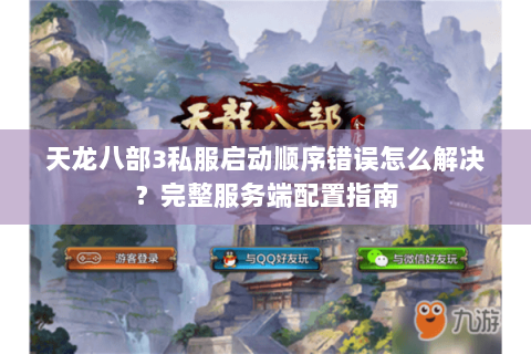 天龙八部3私服启动顺序错误怎么解决?完整服务端配置指南 天龙八部3私服启动顺序错误怎么解决?完整服务端配置指南