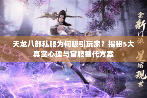 天龙八部私服为何吸引玩家?揭秘5大真实心理与官服替代方案 天龙八部私服为何吸引玩家?揭秘5大真实心理与官服替代方案