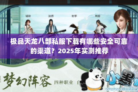 极品天龙八部私服下载有哪些安全可靠的渠道?2025年实测推荐 极品天龙八部私服下载有哪些安全可靠的渠道?2025年实测推荐