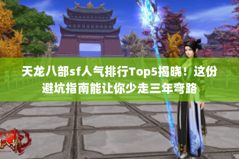 天龙八部sf人气排行Top5揭晓!这份避坑指南能让你少走三年弯路 天龙八部sf人气排行Top5揭晓!这份避坑指南能让你少走三年弯路