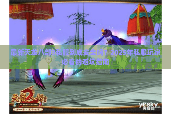 最新天龙八部3私服到底安全吗?2025年私服玩家必看的避坑指南 最新天龙八部3私服到底安全吗?2025年私服玩家必看的避坑指南