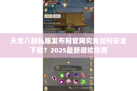 天龙八部私服发布网官网究竟如何安全下载?2025最新避坑指南 天龙八部私服发布网官网究竟如何安全下载?2025最新避坑指南