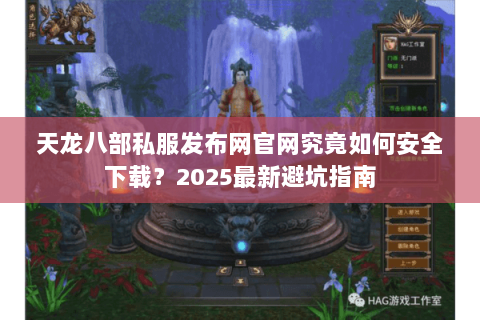 天龙八部私服发布网官网究竟如何安全下载?2025最新避坑指南 天龙八部私服发布网官网究竟如何安全下载?2025最新避坑指南