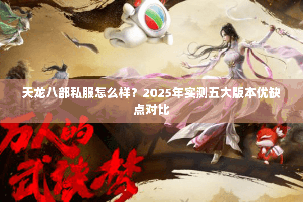天龙八部私服怎么样?2025年实测五大版本优缺点对比 天龙八部私服怎么样?2025年实测五大版本优缺点对比