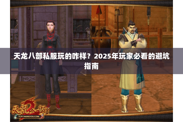 天龙八部私服玩的咋样?2025年玩家必看的避坑指南 天龙八部私服玩的咋样?2025年玩家必看的避坑指南