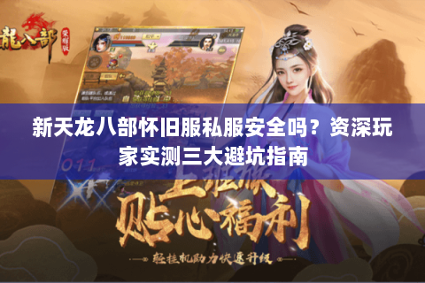 新天龙八部怀旧服私服安全吗?资深玩家实测三大避坑指南 新天龙八部怀旧服私服安全吗?资深玩家实测三大避坑指南