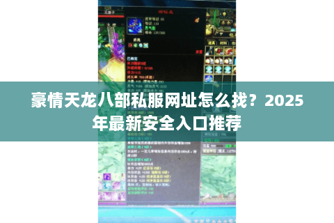 豪情天龙八部私服网址怎么找?2025年最新安全入口推荐 豪情天龙八部私服网址怎么找?2025年最新安全入口推荐