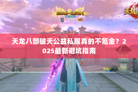 天龙八部破天公益私服真的不氪金?2025最新避坑指南 天龙八部破天公益私服真的不氪金?2025最新避坑指南