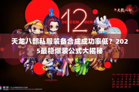 天龙八部私服装备合成成功率低?2025最稳爆装公式大揭秘 天龙八部私服装备合成成功率低?2025最稳爆装公式大揭秘