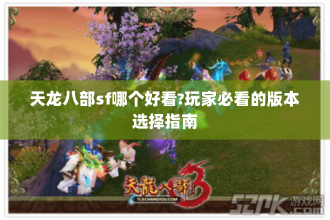 天龙八部sf哪个好看?玩家必看的版本选择指南 天龙八部sf哪个好看?玩家必看的版本选择指南