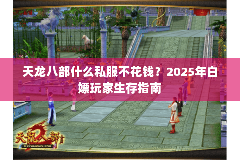 天龙八部什么私服不花钱?2025年白嫖玩家生存指南 天龙八部什么私服不花钱?2025年白嫖玩家生存指南
