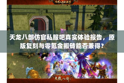天龙八部仿官私服吧真实体验报告,原版复刻与零氪金搬砖能否兼得? 天龙八部仿官私服吧真实体验报告,原版复刻与零氪金搬砖能否兼得?