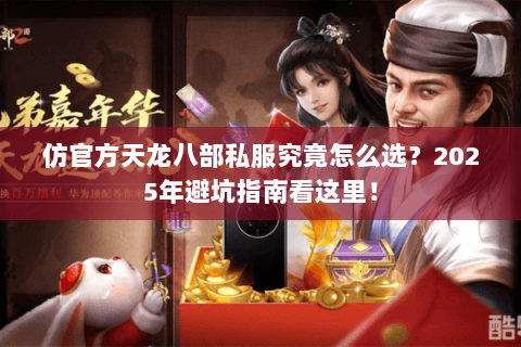 仿官方天龙八部私服究竟怎么选？2025年避坑指南看这里！